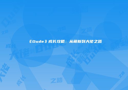 《Dude》成长攻略：从萌新到大佬之路