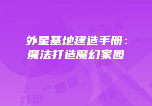 外星基地建造手册：魔法打造魔幻家园