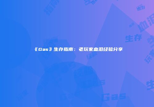 《Gas》生存指南：老玩家血泪经验分享