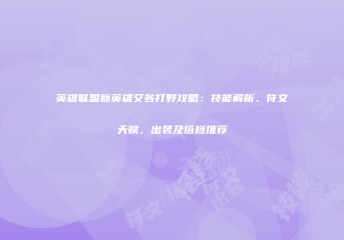 英雄联盟新英雄艾翁打野攻略：技能解析、符文天赋、出装及搭档推荐