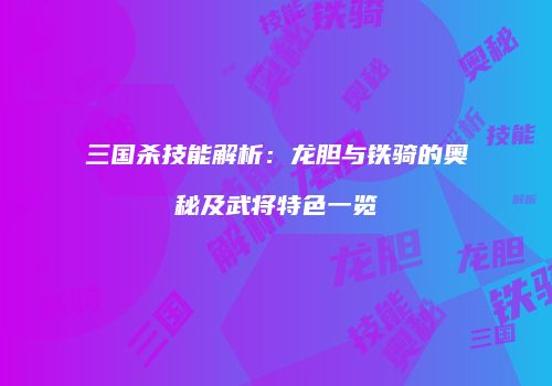 三国杀技能解析：龙胆与铁骑的奥秘及武将特色一览