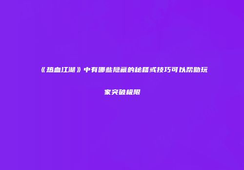 《热血江湖》中有哪些隐藏的秘籍或技巧可以帮助玩家突破极限