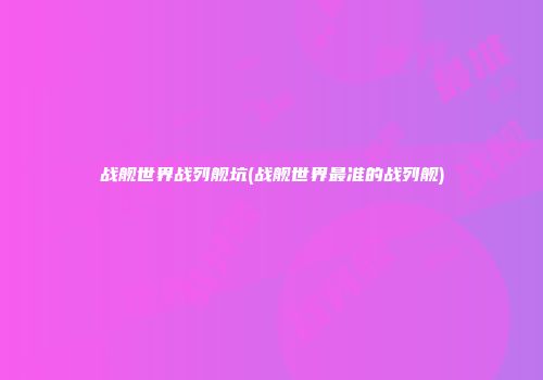 战舰世界战列舰坑(战舰世界最准的战列舰)