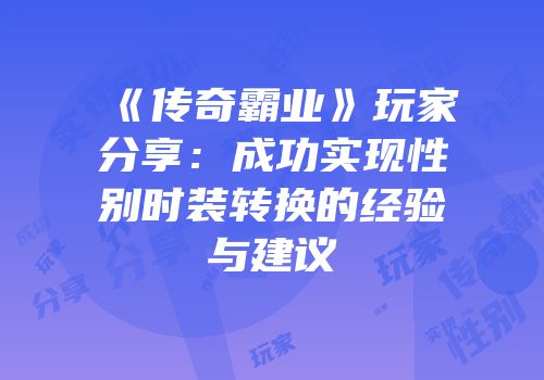 《传奇霸业》玩家分享：成功实现性别时装转换的经验与建议