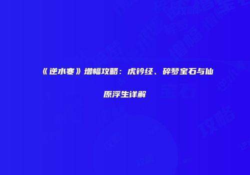 《逆水寒》增幅攻略：虎钤经、碎梦宝石与仙原浮生详解