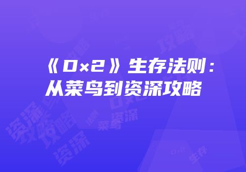 《D×2》生存法则：从菜鸟到资深攻略