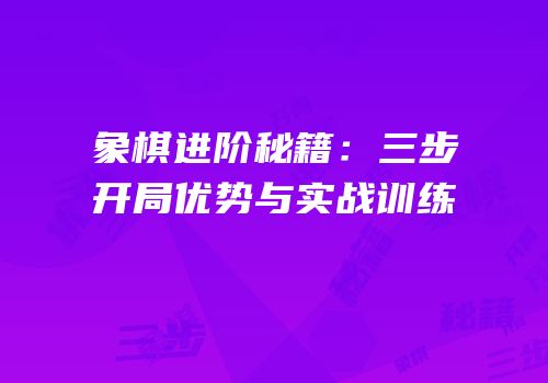 象棋进阶秘籍：三步开局优势与实战训练