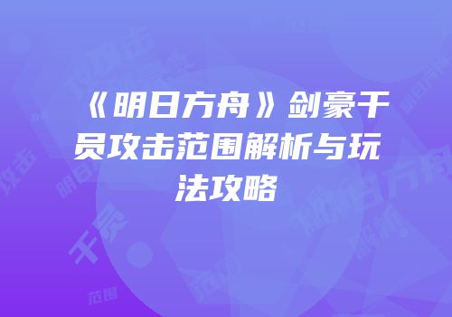 《明日方舟》剑豪干员攻击范围解析与玩法攻略