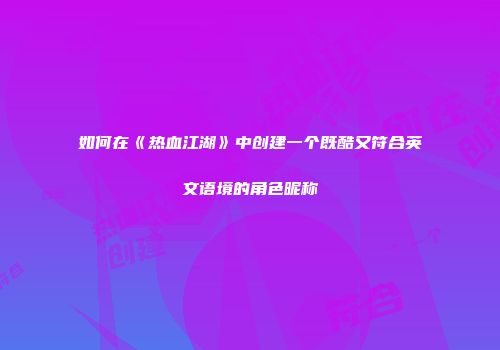 如何在《热血江湖》中创建一个既酷又符合英文语境的角色昵称