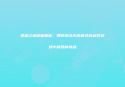 热血江湖深度解析：如何修改无敌属性以应对游戏中的各种挑战