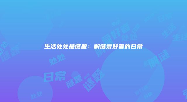 生活处处是谜题：解谜爱好者的日常