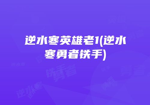 逆水寒英雄老1(逆水寒勇者铁手)