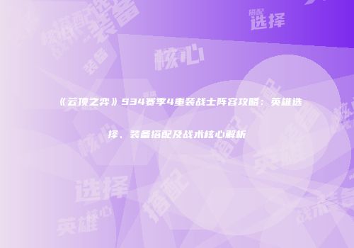 《云顶之弈》S34赛季4重装战士阵容攻略：英雄选择、装备搭配及战术核心解析
