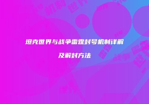 坦克世界与战争雷霆封号机制详解及解封方法