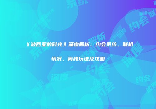 《波西亚的时光》深度解析：约会系统、联机情况、离线玩法及攻略