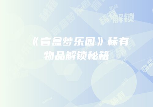 《盲盒梦乐园》稀有物品解锁秘籍