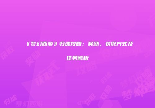 《梦幻西游》归墟攻略：奖励、获取方式及任务解析