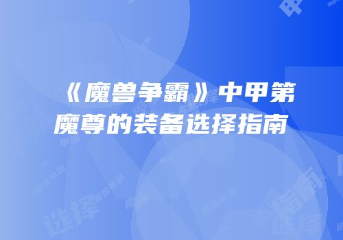 《魔兽争霸》中甲第魔尊的装备选择指南