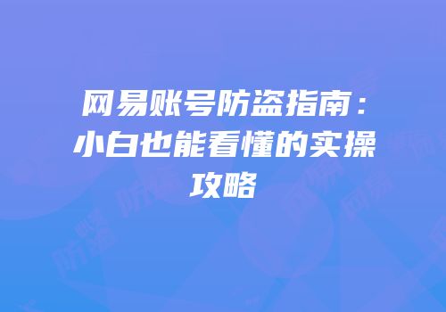 网易账号防盗指南：小白也能看懂的实操攻略