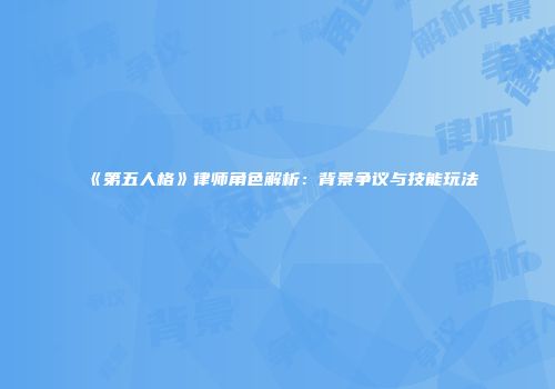 《第五人格》律师角色解析：背景争议与技能玩法