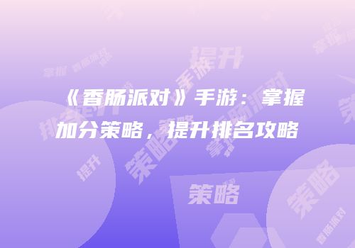 《香肠派对》手游：掌握加分策略，提升排名攻略