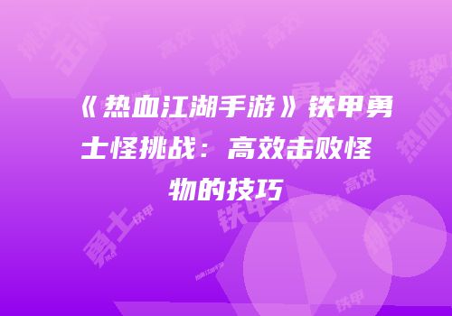《热血江湖手游》铁甲勇士怪挑战：高效击败怪物的技巧