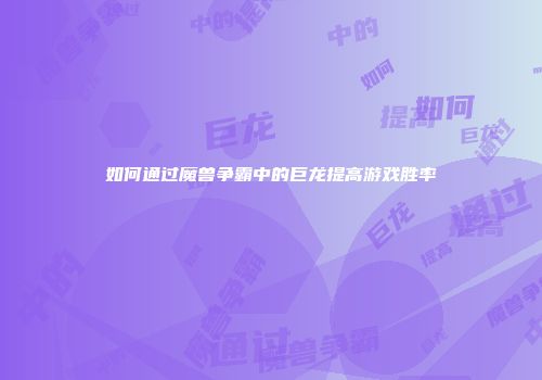 如何通过魔兽争霸中的巨龙提高游戏胜率