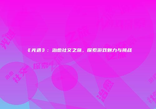 《光遇》：治愈社交之旅，探索游戏魅力与挑战