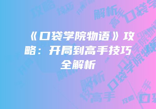 《口袋学院物语》攻略：开局到高手技巧全解析