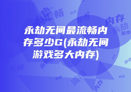 永劫无间最流畅内存多少G(永劫无间游戏多大内存)