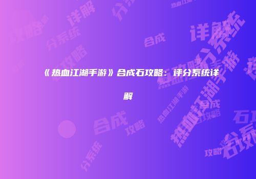 《热血江湖手游》合成石攻略：评分系统详解