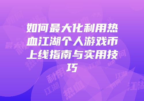 如何最大化利用热血江湖个人游戏币上线指南与实用技巧