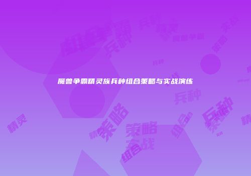 魔兽争霸精灵族兵种组合策略与实战演练