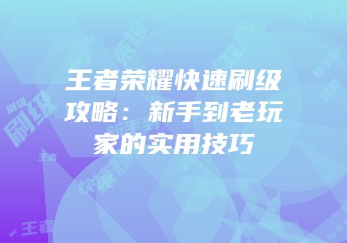 王者荣耀快速刷级攻略：新手到老玩家的实用技巧