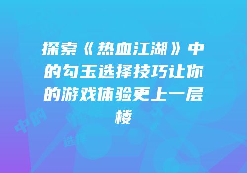 探索《热血江湖》中的勾玉选择技巧让你的游戏体验更上一层楼