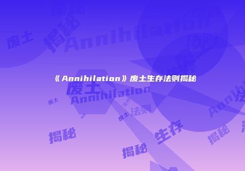 《Annihilation》废土生存法则揭秘