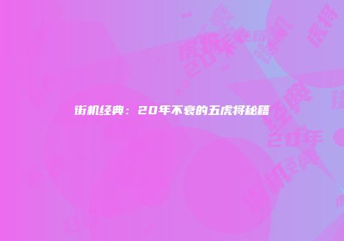 街机经典：20年不衰的五虎将秘籍