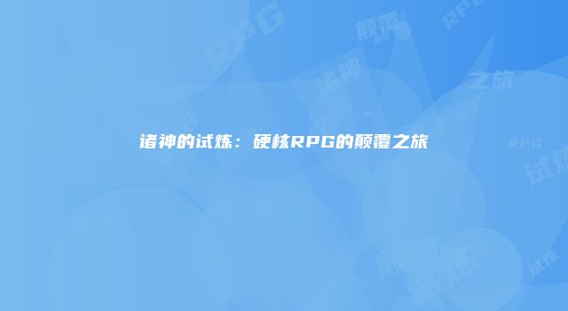诸神的试炼：硬核RPG的颠覆之旅