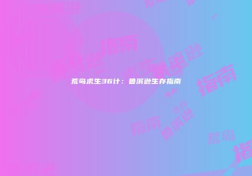 荒岛求生36计：鲁滨逊生存指南