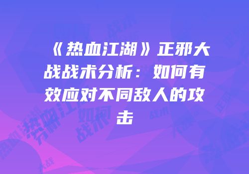 《热血江湖》正邪大战战术分析：如何有效应对不同敌人的攻击