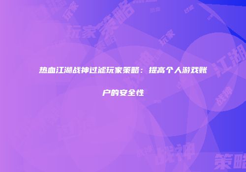 热血江湖战神过滤玩家策略：提高个人游戏账户的安全性