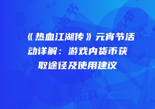 《热血江湖传》元宵节活动详解：游戏内货币获取途径及使用建议