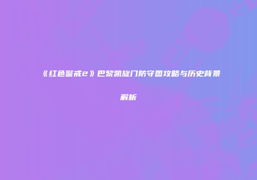 《红色警戒2》巴黎凯旋门防守图攻略与历史背景解析