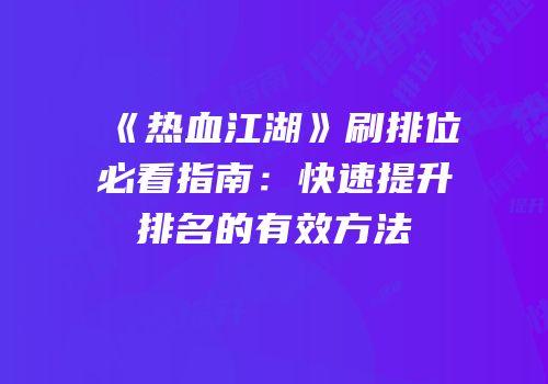 《热血江湖》刷排位必看指南：快速提升排名的有效方法