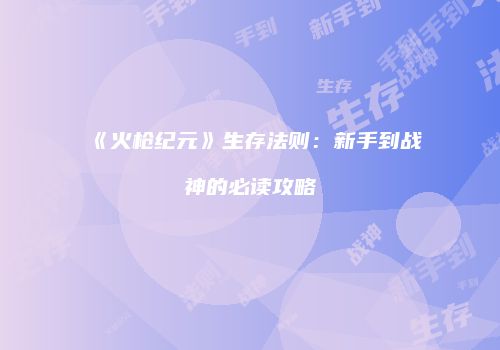 《火枪纪元》生存法则：新手到战神的必读攻略