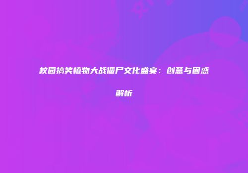 校园搞笑植物大战僵尸文化盛宴：创意与困惑解析