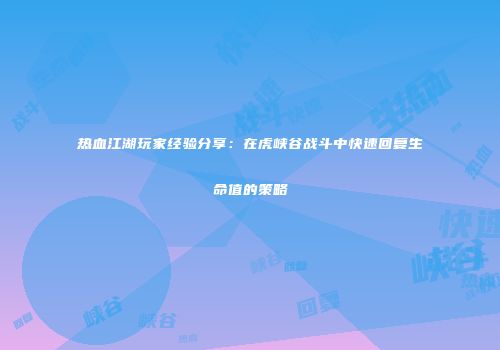 热血江湖玩家经验分享：在虎峡谷战斗中快速回复生命值的策略