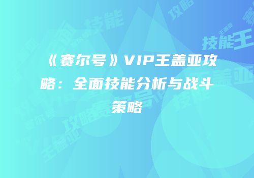《赛尔号》VIP王盖亚攻略：全面技能分析与战斗策略