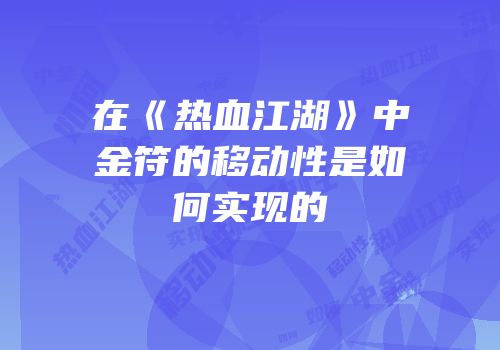 在《热血江湖》中金符的移动性是如何实现的
