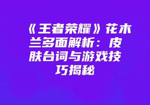 《王者荣耀》花木兰多面解析：皮肤台词与游戏技巧揭秘